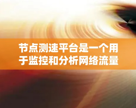 节点测速平台是一个用于监控和分析网络流量的系统，涵盖了从硬件设备到软件系统的构建和优化。以下是关于该平台的详细步骤