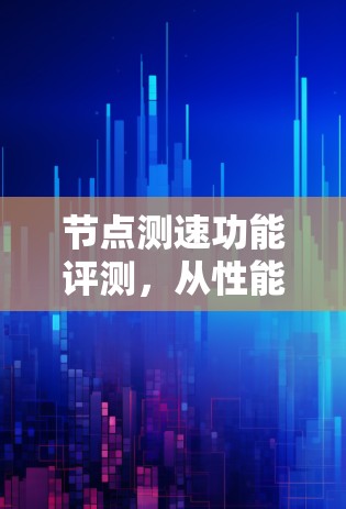 节点测速功能评测，从性能优化到实际应用