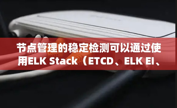 节点管理的稳定检测可以通过使用ELK Stack（ETCD、ELK EI、ELK Stack）来实现。以下是一个系统的步骤指南
