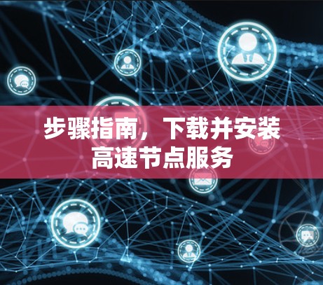 步骤指南，下载并安装高速节点服务