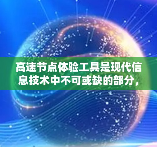 高速节点体验工具是现代信息技术中不可或缺的部分，它们通过高效的数据处理和管理，显著提升了用户体验和系统性能。以下是对这个工具的详细介绍