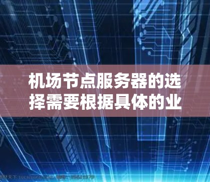 机场节点服务器的选择需要根据具体的业务需求、地理位置、预算和性能要求来综合考虑。以下是一些常见的选择标准和建议