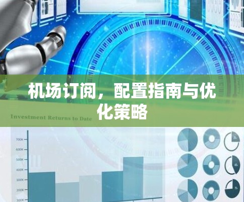 机场订阅，配置指南与优化策略