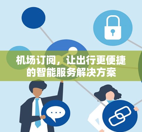 机场订阅，让出行更便捷的智能服务解决方案