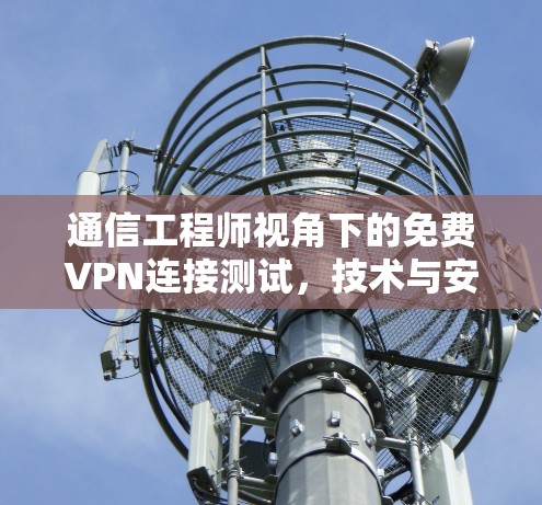 通信工程师视角下的免费VPN连接测试，技术与安全的平衡