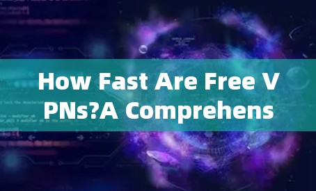 How Fast Are Free VPNs?A Comprehensive Analysis