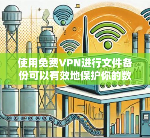 使用免费VPN进行文件备份可以有效地保护你的数据，但实现起来并不容易。以下是一步步的指南，帮助你实现免费VPN的文件备份