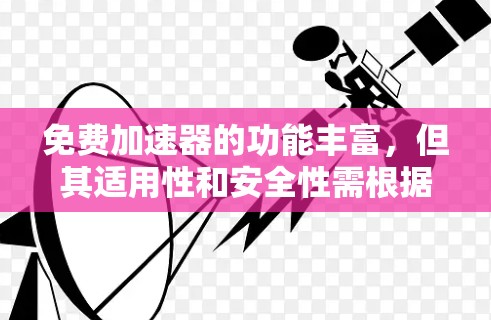 免费加速器的功能丰富，但其适用性和安全性需根据用户需求和具体情况选择。以下是对其功能的详细分析