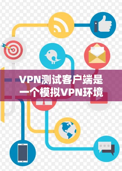 VPN测试客户端是一个模拟VPN环境的工具，用于评估VPN设备的性能和稳定性。以下是使用VPN测试客户端的步骤和详细说明