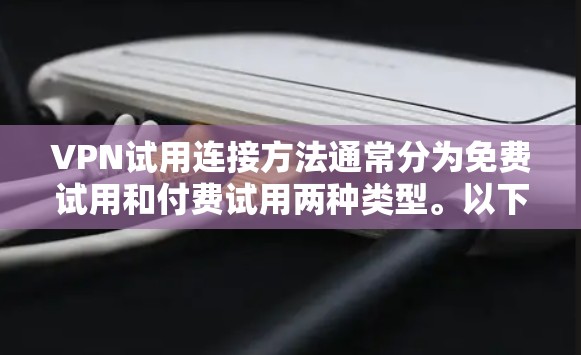 VPN试用连接方法通常分为免费试用和付费试用两种类型。以下是常见的步骤