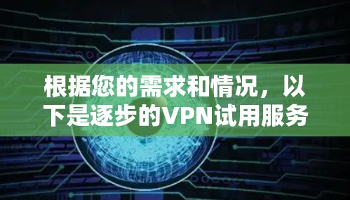 根据您的需求和情况，以下是逐步的VPN试用服务评测