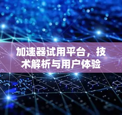 加速器试用平台，技术解析与用户体验