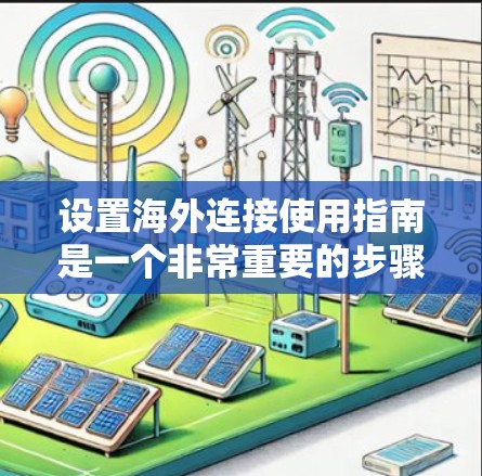 设置海外连接使用指南是一个非常重要的步骤，确保你的远程控制设备能够正常工作并满足用户的需求。以下是一些基本的步骤和注意事项，帮助你顺利配置和使用远程连接