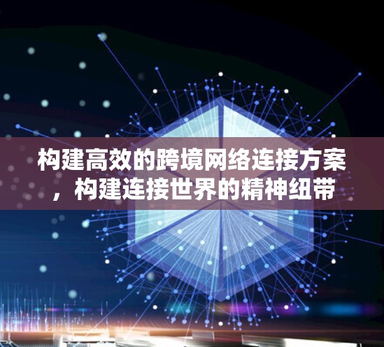 构建高效的跨境网络连接方案，构建连接世界的精神纽带