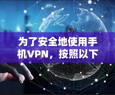 为了安全地使用手机VPN，按照以下步骤操作