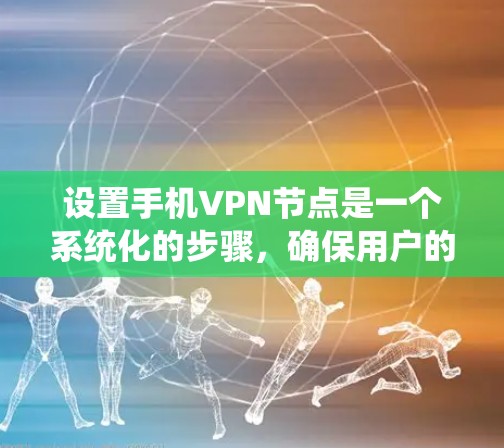 设置手机VPN节点是一个系统化的步骤，确保用户的安全。以下是一个清晰的指南，帮助您逐步实现