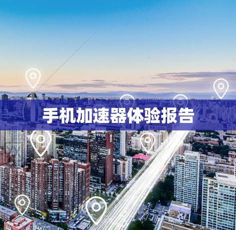 手机加速器体验报告