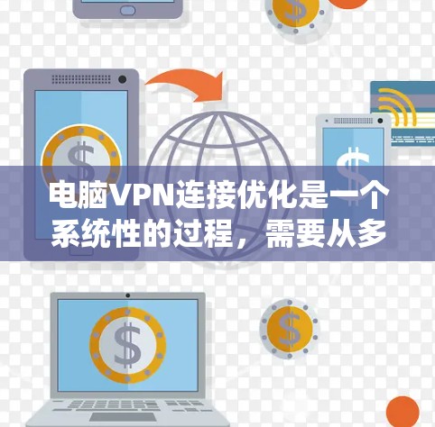 电脑VPN连接优化是一个系统性的过程,需要从多个方面进行全面检查和调整。以下是一个有条理的优化步骤指南 电脑VPN连接优化是一个系统性的过程,需要从多个方面进行全面检查和调整。以下是一个有条理的优化步骤指南