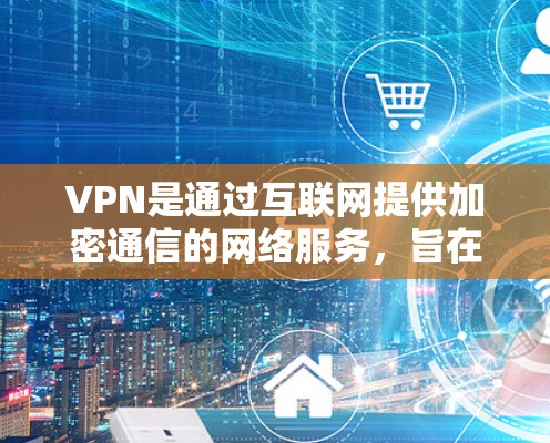 VPN是通过互联网提供加密通信的网络服务,旨在保障数据的安全和隐私。以下是关于VPN使用的主要信息,包括其工作原理、配置方法、加密技术以及常见的问题及其解决方案 VPN是通过互联网提供加密通信的网络服务,旨在保障数据的安全和隐私。以下是关于VPN使用的主要信息,包括其工作原理、配置方法、加密技术以及常见的问题及其解决方案