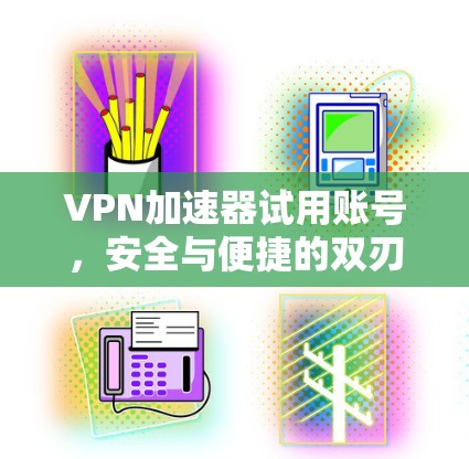 VPN加速器试用账号,安全与便捷的双刃剑 VPN加速器试用账号,安全与便捷的双刃剑