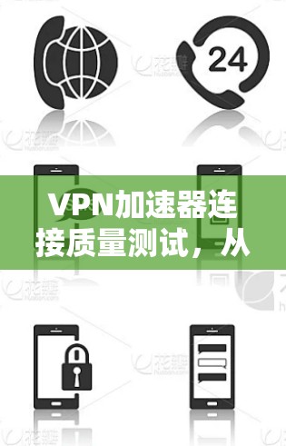 VPN加速器连接质量测试，从安全到性能的双保险