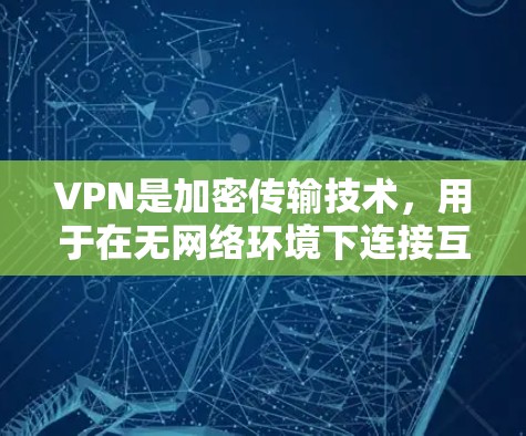 VPN是加密传输技术，用于在无网络环境下连接互联网。以下是关于VPN软件高速连接体验的详细总结