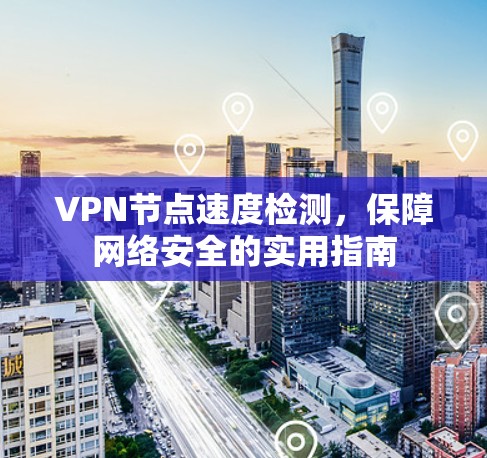 VPN节点速度检测，保障网络安全的实用指南