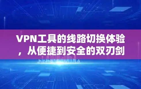 VPN工具的线路切换体验，从便捷到安全的双刃剑