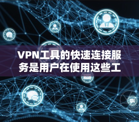 VPN工具的快速连接服务是用户在使用这些工具时非常重要的功能,以下是通过分析不同VPN工具的快速连接功能,总结出的几种主要选择 VPN工具的快速连接服务是用户在使用这些工具时非常重要的功能,以下是通过分析不同VPN工具的快速连接功能,总结出的几种主要选择