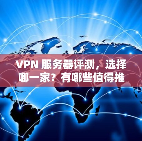 VPN 服务器评测,选择哪一家?有哪些值得推荐? VPN 服务器评测,选择哪一家?有哪些值得推荐?