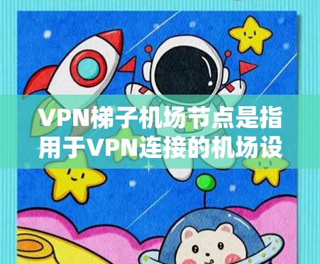 VPN梯子<strong>机场节点</strong>是指用于VPN连接的机场设备，通常位于机场的不同楼层或区域。这些设备可能包括服务器、路由器、防火墙等，用于加密网络流量以增强网络安全。以下是对VPN梯子<strong>机场节点</strong>的详细分析