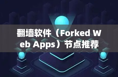 翻墙软件(Forked Web Apps)节点推荐 翻墙软件(Forked Web Apps)节点推荐