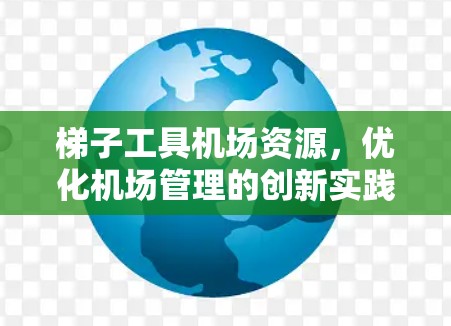 梯子工具机场资源,优化机场管理的创新实践 梯子工具机场资源,优化机场管理的创新实践