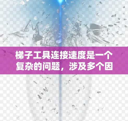 梯子工具连接速度是一个复杂的问题,涉及多个因素的综合影响。以下是对梯子工具连接速度的系统分析 梯子工具连接速度是一个复杂的问题,涉及多个因素的综合影响。以下是对梯子工具连接速度的系统分析
