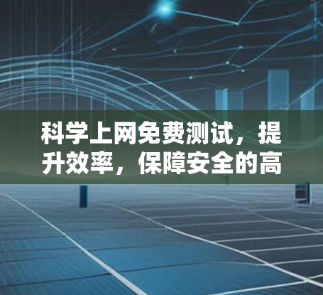 科学上网免费测试，提升效率，保障安全的高效上网体验