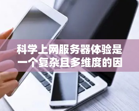 科学上网服务器体验是一个复杂且多维度的因素，主要涉及以下几个关键方面