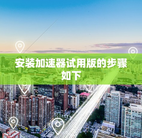 安装加速器试用版的步骤如下 安装加速器试用版的步骤如下