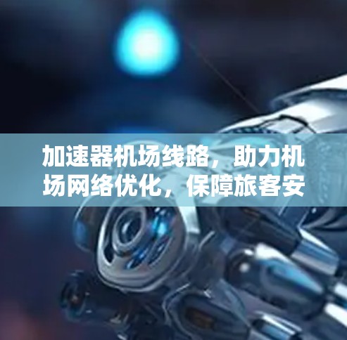 加速器机场线路,助力机场网络优化,保障旅客安全 加速器机场线路,助力机场网络优化,保障旅客安全