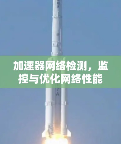 加速器网络检测，监控与优化网络性能的全新解决方案