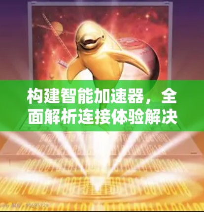 构建智能加速器，全面解析连接体验解决方案