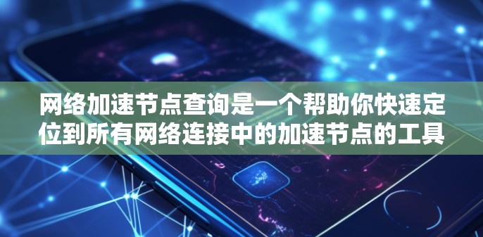 网络加速节点查询是一个帮助你快速定位到所有网络连接中的加速节点的工具。以下是详细的步骤说明 网络加速节点查询是一个帮助你快速定位到所有网络连接中的加速节点的工具。以下是详细的步骤说明