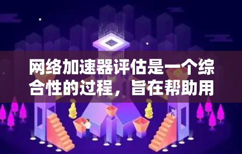 网络加速器评估是一个综合性的过程，旨在帮助用户了解不同加速器的性能，并选择最适合其需求的加速器。以下是评估网络加速器的关键步骤和重要指标