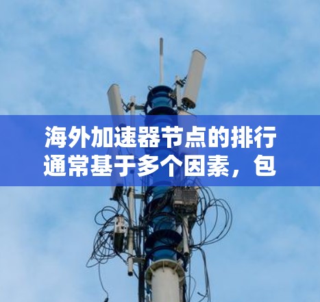 海外加速器节点的排行通常基于多个因素，包括节点本身的学术声誉、资源支持、技术实力、地理位置等因素。以下是一些常见的海外加速器节点及其特点，供参考