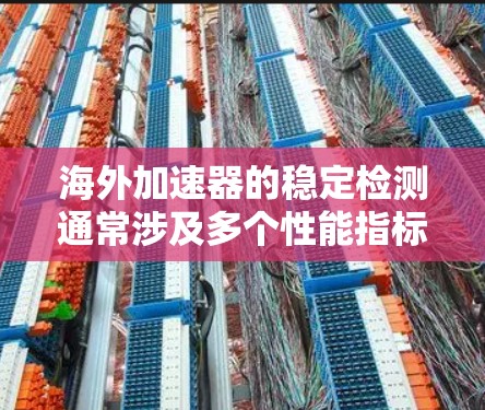 海外加速器的稳定检测通常涉及多个性能指标和指标，以确保设备的稳定性和可靠性。以下是一些常见的指标和检测方法