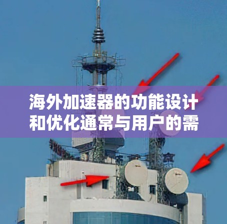 海外加速器的功能设计和优化通常与用户的需求和市场环境密切相关。以下是对海外加速器功能进行的初步分析和分类