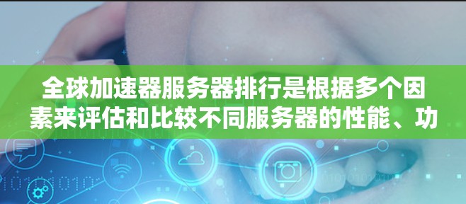 全球加速器服务器排行是根据多个因素来评估和比较不同服务器的性能、功能和适用场景。以下是详细的全球加速器服务器排行,涵盖主要类别及其特点 全球加速器服务器排行是根据多个因素来评估和比较不同服务器的性能、功能和适用场景。以下是详细的全球加速器服务器排行,涵盖主要类别及其特点