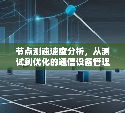 节点测速速度分析,从测试到优化的通信设备管理 节点测速速度分析,从测试到优化的通信设备管理