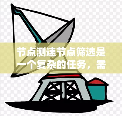 节点测速节点筛选是一个复杂的任务，需要结合多个指标和统计方法来实现。以下是一个系统化的过程