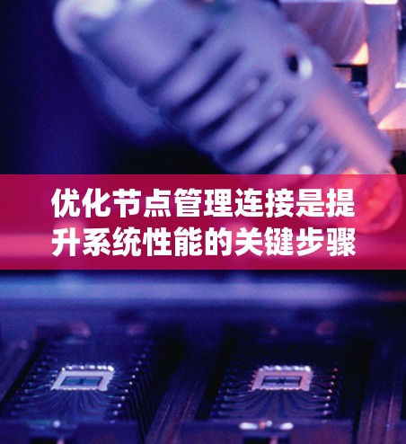 优化节点管理连接是提升系统性能的关键步骤。以下是一步步的优化方法 优化节点管理连接是提升系统性能的关键步骤。以下是一步步的优化方法