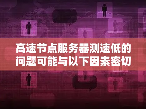 高速节点服务器测速低的问题可能与以下因素密切相关